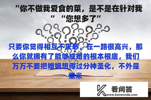 “你不做我爱食的菜，是不是在针对我”“您想多了”