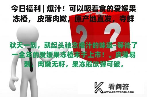 今日福利 | 爆汁！可以吸着食的爱媛果冻橙， 皮薄肉嫩，原产地直发，夺鲜尝~