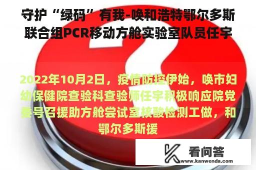 守护“绿码”有我-唤和浩特鄂尔多斯联合组PCR移动方舱实验室队员任宇