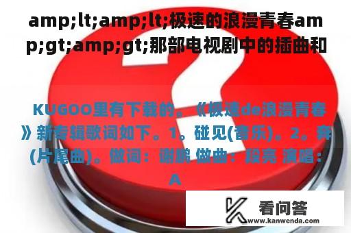 amp;lt;amp;lt;极速的浪漫青春amp;gt;amp;gt;那部电视剧中的插曲和主题曲是什么?在哪能够听的到?