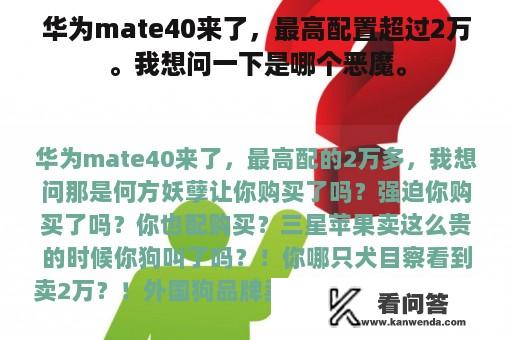 华为mate40来了，最高配置超过2万。我想问一下是哪个恶魔。