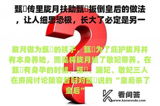 甄嬛传里胧月扶助甄嬛扳倒皇后的做法，让人细思恐极，长大了必定是另一个甄嬛