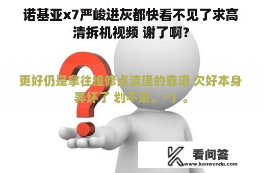 诺基亚x7严峻进灰都快看不见了求高清拆机视频 谢了啊？