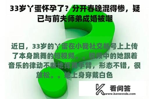 33岁丫蛋怀孕了？分开春晚混得惨，疑已与前夫师弟成婚被嘲