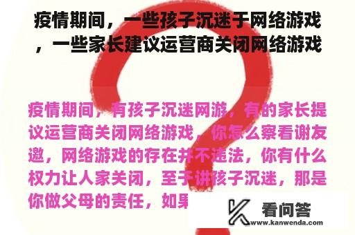 疫情期间，一些孩子沉迷于网络游戏，一些家长建议运营商关闭网络游戏。你怎么想呢