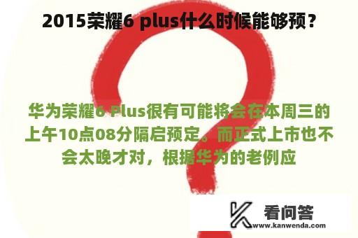 2015荣耀6 plus什么时候能够预？