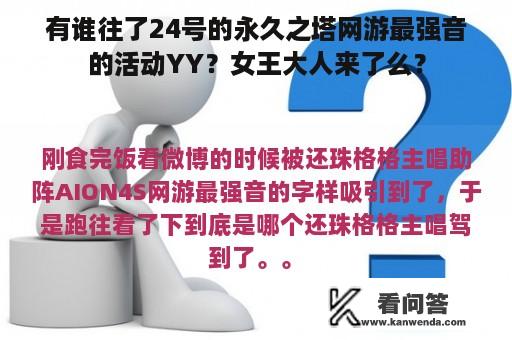 有谁往了24号的永久之塔网游最强音的活动YY？女王大人来了么？