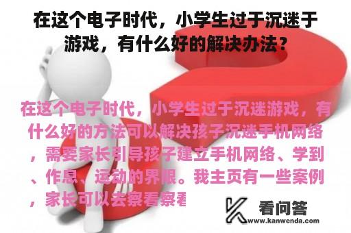 在这个电子时代，小学生过于沉迷于游戏，有什么好的解决办法？