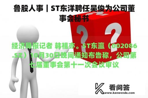 鲁股人事｜ST东洋聘任吴俊为公司董事会秘书