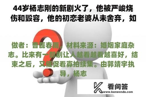 44岁杨志刚的新剧火了，他被严峻烧伤和毁容，他的初恋老婆从未舍弃，如今拍戏