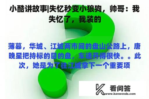 小酷讲故事|失忆秒变小狼狗，帅哥：我失忆了，我装的