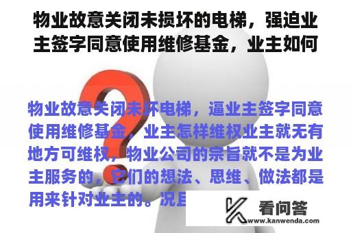 物业故意关闭未损坏的电梯，强迫业主签字同意使用维修基金，业主如何维权？