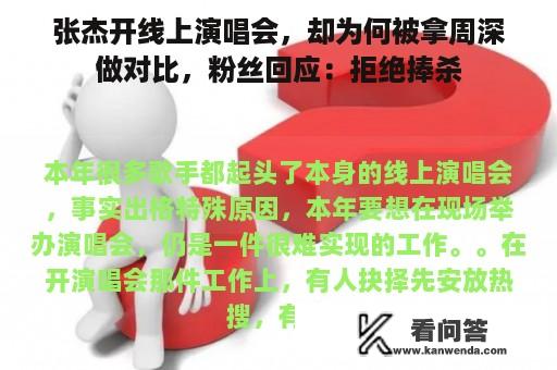 张杰开线上演唱会，却为何被拿周深做对比，粉丝回应：拒绝捧杀