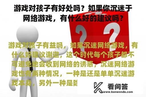 游戏对孩子有好处吗？如果你沉迷于网络游戏，有什么好的建议吗？