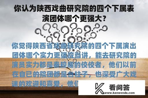 你认为陕西戏曲研究院的四个下属表演团体哪个更强大？