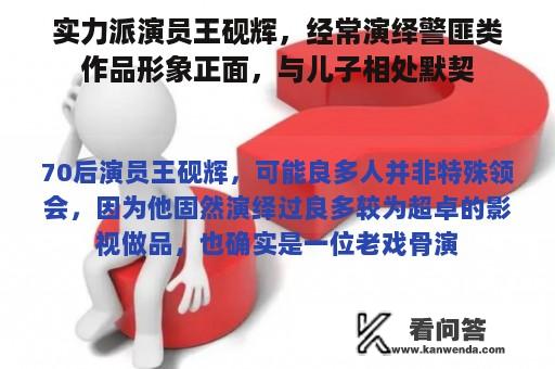 实力派演员王砚辉，经常演绎警匪类作品形象正面，与儿子相处默契