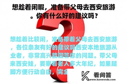 想趁着闲暇，准备带父母去西安旅游。你有什么好的建议吗？