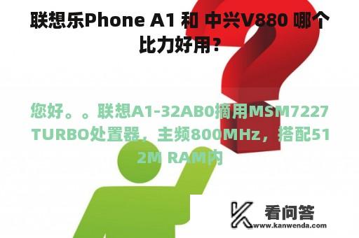 联想乐Phone A1 和 中兴V880 哪个比力好用？