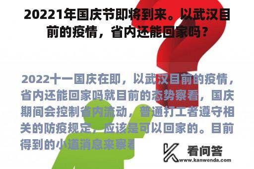 20221年国庆节即将到来。以武汉目前的疫情，省内还能回家吗？