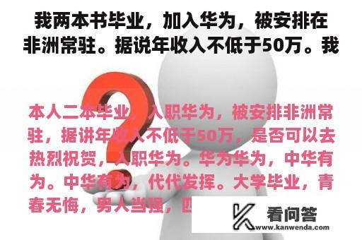 我两本书毕业，加入华为，被安排在非洲常驻。据说年收入不低于50万。我能去吗？