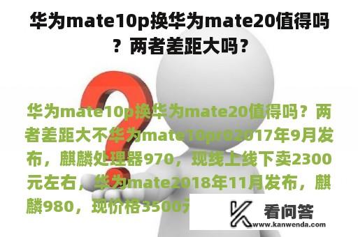 华为mate10p换华为mate20值得吗？两者差距大吗？