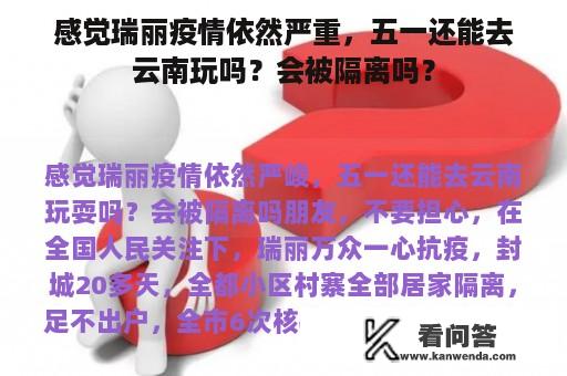 感觉瑞丽疫情依然严重，五一还能去云南玩吗？会被隔离吗？