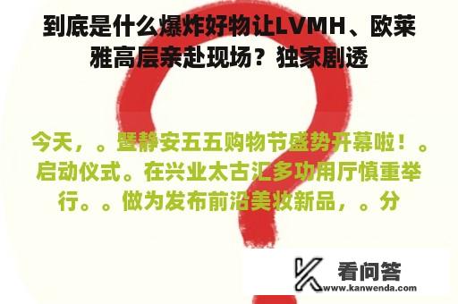 到底是什么爆炸好物让LVMH、欧莱雅高层亲赴现场？独家剧透