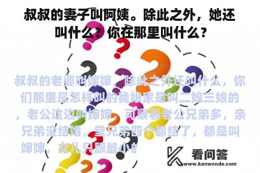 叔叔的妻子叫阿姨。除此之外，她还叫什么？你在那里叫什么？