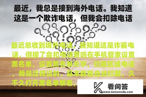 最近，我总是接到海外电话。我知道这是一个欺诈电话，但我会扣除电话费吗？