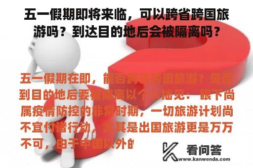 五一假期即将来临，可以跨省跨国旅游吗？到达目的地后会被隔离吗？