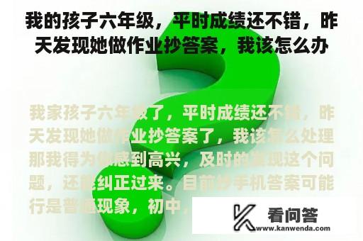 我的孩子六年级，平时成绩还不错，昨天发现她做作业抄答案，我该怎么办？