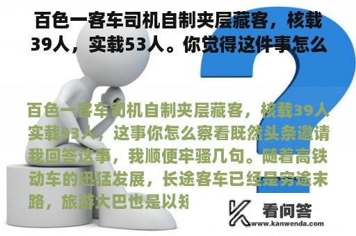 百色一客车司机自制夹层藏客，核载39人，实载53人。你觉得这件事怎么样