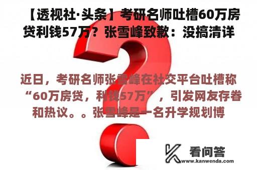 【透视社·头条】考研名师吐槽60万房贷利钱57万？张雪峰致歉：没搞清详细情状