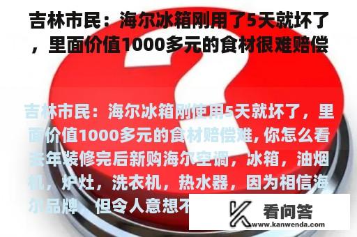 吉林市民：海尔冰箱刚用了5天就坏了，里面价值1000多元的食材很难赔偿， 你怎么看