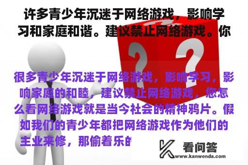 许多青少年沉迷于网络游戏，影响学习和家庭和谐。建议禁止网络游戏。你怎么想呢