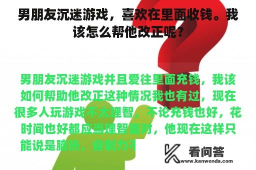 男朋友沉迷游戏，喜欢在里面收钱。我该怎么帮他改正呢？