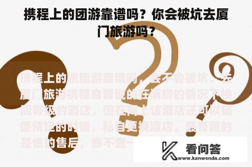 携程上的团游靠谱吗？你会被坑去厦门旅游吗？