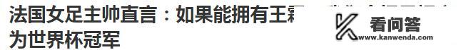 看新闻时法国主帅说，如果有王霜，她可以去争冠。你怎么看她说的这句话