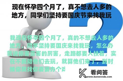 现在怀孕四个月了，真不想去人多的地方，同学们坚持要国庆节来找我玩，怎么办？