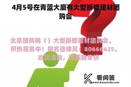 4月5号在青蓝大厦有大型拆修建材团购会