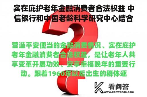 实在庇护老年金融消费者合法权益 中信银行和中国老龄科学研究中心结合发布