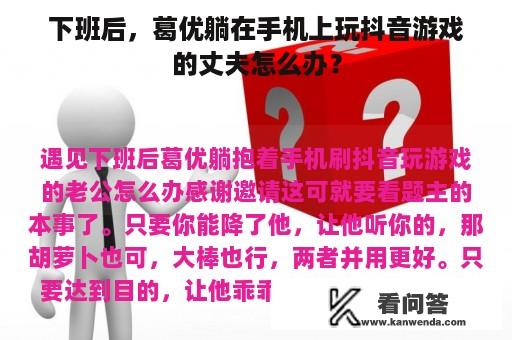 下班后，葛优躺在手机上玩抖音游戏的丈夫怎么办？