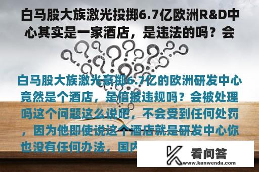 白马股大族激光投掷6.7亿欧洲R&D中心其实是一家酒店，是违法的吗？会被处理吗？