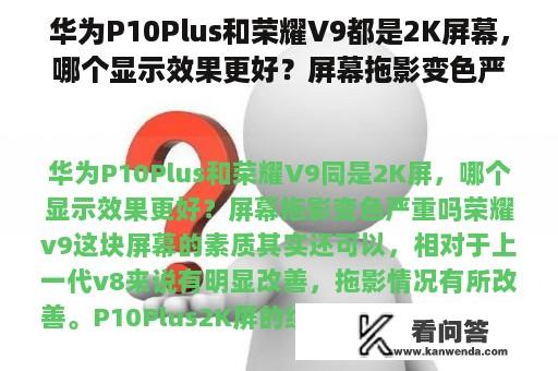 华为P10Plus和荣耀V9都是2K屏幕，哪个显示效果更好？屏幕拖影变色严重吗？