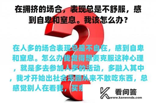 在拥挤的场合，表现总是不舒服，感到自卑和窒息。我该怎么办？