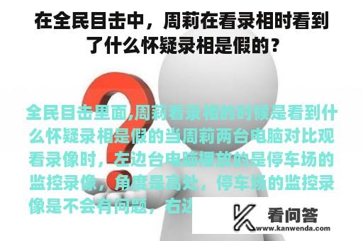 在全民目击中，周莉在看录相时看到了什么怀疑录相是假的？