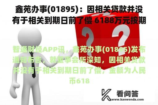 鑫苑办事(01895)：因相关贷款并没有于相关到期日前了偿 6188万元按期存款获强逼施行