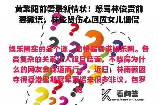 黄紫阳前妻最新情状！怒骂林俊贤前妻撒谎，林俊贤伤心回应女儿调侃