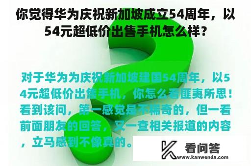 你觉得华为庆祝新加坡成立54周年，以54元超低价出售手机怎么样？