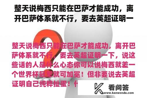 整天说梅西只能在巴萨才能成功，离开巴萨体系就不行，要去英超证明一下，说这些话的人是什么心态